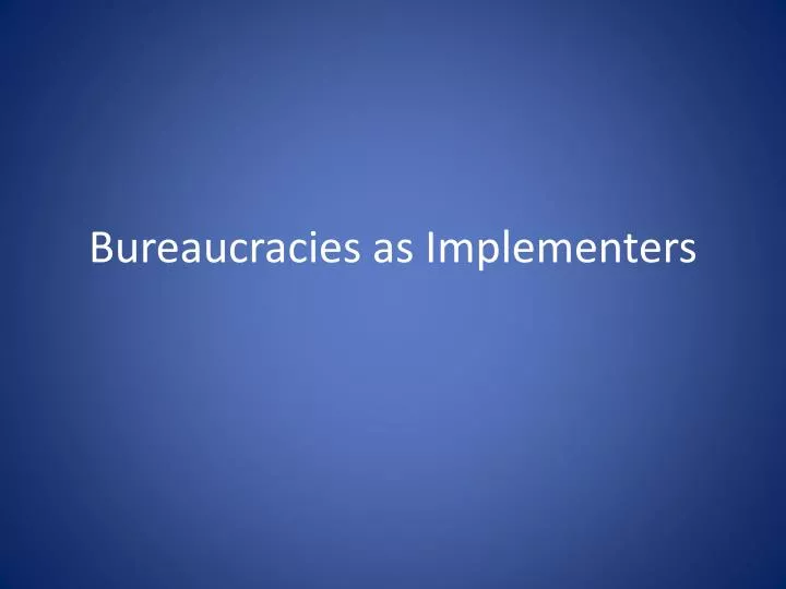 bureaucracies as implementers