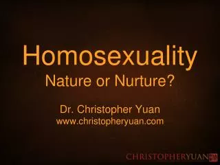 Homosexuality Nature or Nurture? Dr. Christopher Yuan christopheryuan