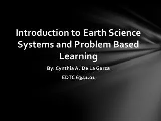 Introduction to Earth Science Systems and Problem Based Learning By: Cynthia A. De La Garza