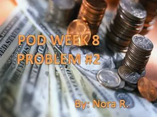 POD WEEK 8 PROBLEM #2 						By: Nora R.