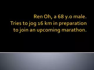 Ren Oh, a 68 y.o male. Tries to jog 16 km in preparation to join an upcoming marathon.