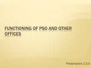 FUNCTIONING OF PSO AND OTHER OFFICES