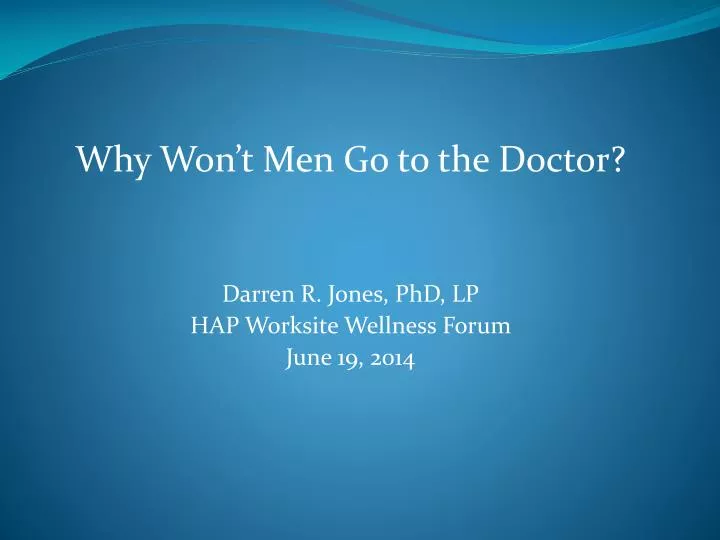 why won t men go to the doctor darren r jones phd lp hap worksite wellness forum june 19 2014