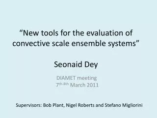 “New tools for the evaluation of convective scale ensemble systems” Seonaid Dey