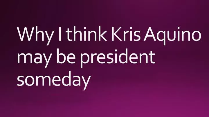 why i think kris aquino may be president someday