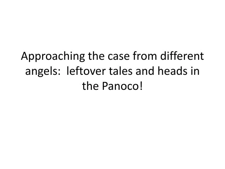 approaching the case from different angels leftover tales and heads in the panoco