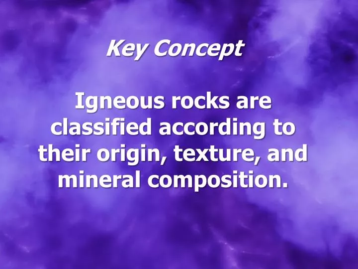 key concept igneous rocks are classified according to their origin texture and mineral composition
