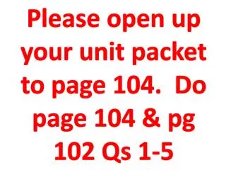 Please open up your unit packet to page 104. Do page 104 &amp; pg 102 Qs 1-5