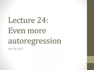 Lecture 24: Even more autoregression