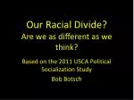 Our Racial D ivide ? Are we as different as we think?