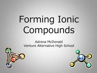 Forming Ionic Compounds Adrena McDonald Venture Alternative High School