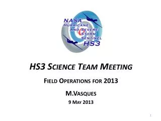 HS3 Science Team Meeting Field Operations for 2013 M.Vasques 9 May 2013
