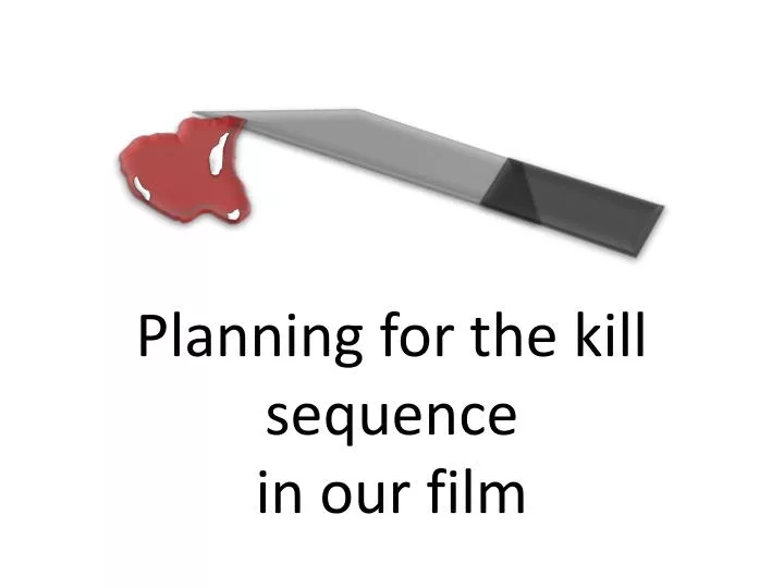 planning for the kill sequence in our film