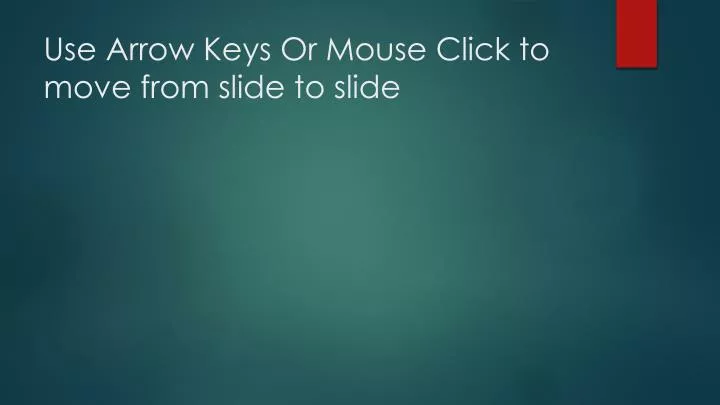 use arrow keys or mouse click to move from slide to slide