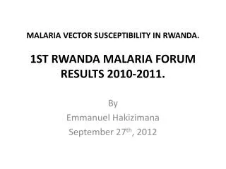 MALARIA VECTOR SUSCEPTIBILITY IN RWANDA. 1ST RWANDA MALARIA FORUM RESULTS 2010-2011.