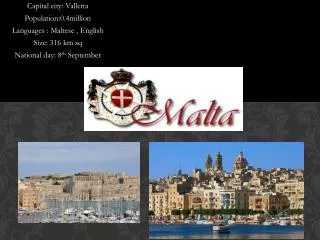Capital city: Valletta Population:0.4million Languages : Maltese , English Size: 316 km sq