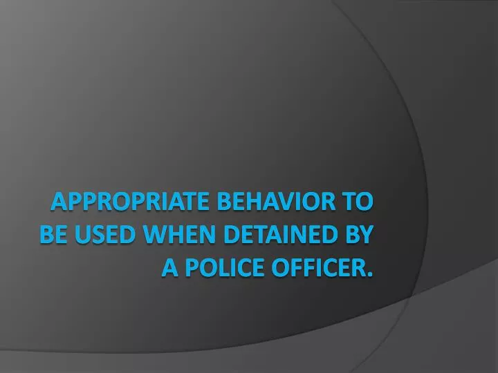 appropriate behavior to be used when detained by a police officer