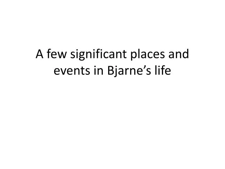 a few significant places and events in bjarne s life