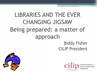 LIBRARIES AND THE EVER CHANGING JIGSAW Being prepared: a matter of approach Biddy Fisher