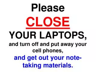 Please CLOSE YOUR LAPTOPS, and turn off and put away your cell phones,