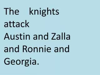 The knights attack Austin and Z alla and Ronnie and G eorgia.