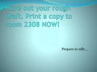 Have out your rough draft. Print a copy to room 2308 NOW!