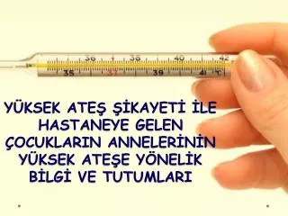 y ksek ate kayet le hastaneye gelen ocuklarin anneler n n y ksek ate e y nel k b lg ve tutumlari