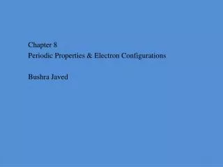 Chapter 8 Periodic Properties &amp; Electron Configurations Bushra Javed