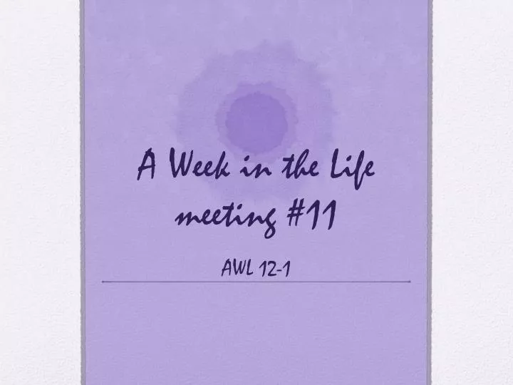 a week in the life meeting 11 awl 12 1