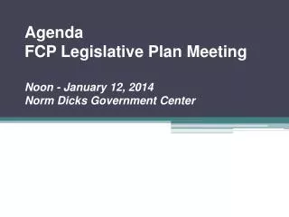 Agenda FCP Legislative Plan Meeting Noon - January 12, 2014 Norm Dicks Government Center