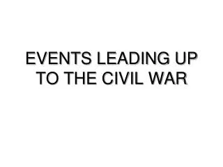 EVENTS LEADING UP TO THE CIVIL WAR