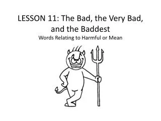 LESSON 11 : The Bad, the Very Bad, and the Baddest Words Relating to Harmful or Mean