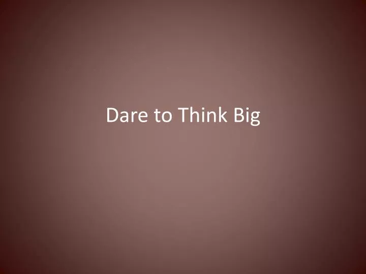 dare to think big