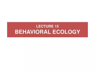 LECTURE 15 BEHAVIORAL ECOLOGY