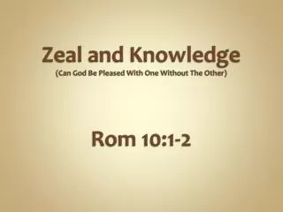 Zeal and Knowledge (Can God Be Pleased With One Without T he Other) Rom 10:1-2