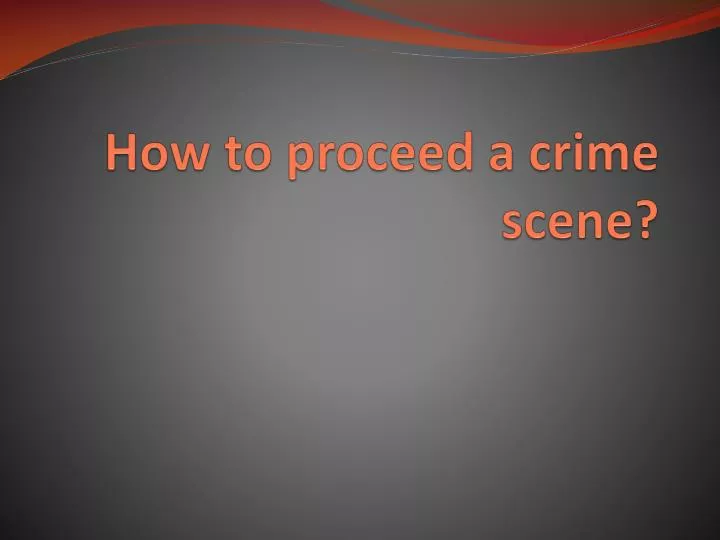 how to proceed a crime scene