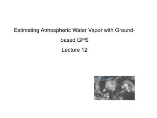Estimating Atmospheric Water Vapor with Ground-based GPS Lecture 12