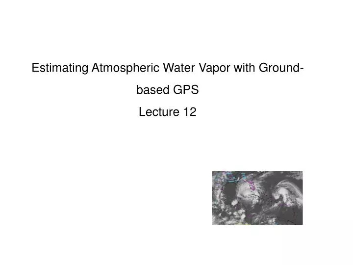 estimating atmospheric water vapor with ground based gps lecture 12