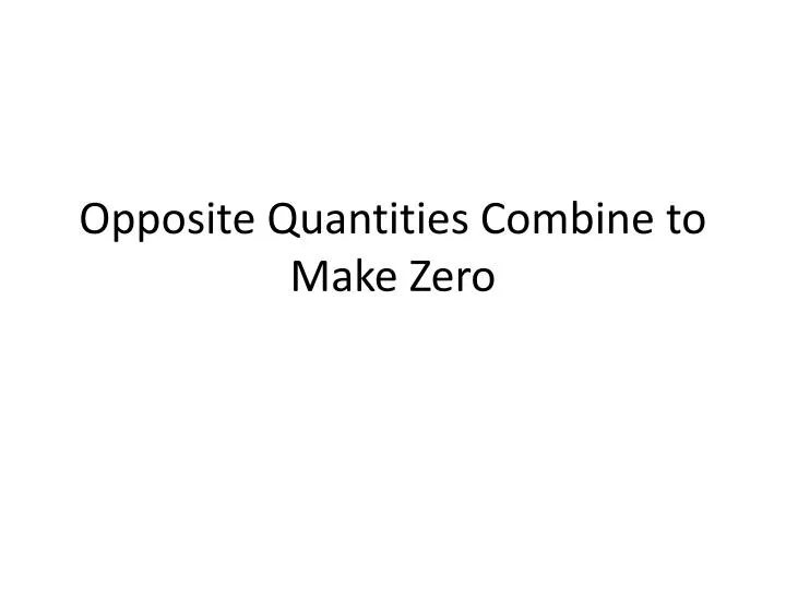 opposite quantities combine to make zero