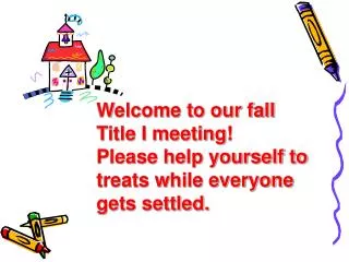 Welcome to our fall Title I meeting! Please help yourself to treats while everyone gets settled.