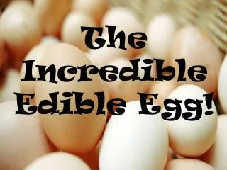 The Incredible Edible Egg!