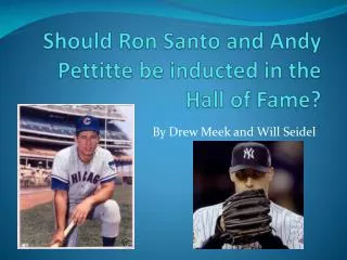 Should Ron Santo and Andy Pettitte be inducted in the Hall of Fame?