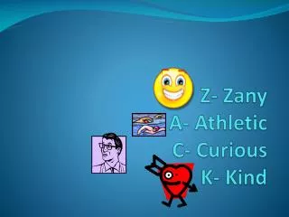 Z- Zany A- Athletic C- Curious K- Kind