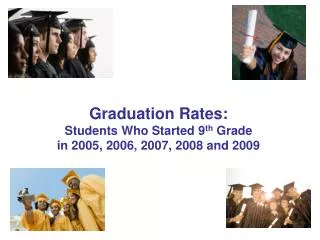 Graduation Rates: Students Who Started 9 th Grade in 2005, 2006, 2007, 2008 and 2009
