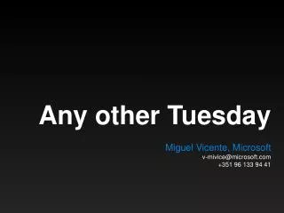 Any other Tuesday M iguel Vicente, Microsoft v-mivice@microsoft +351 96 133 94 41