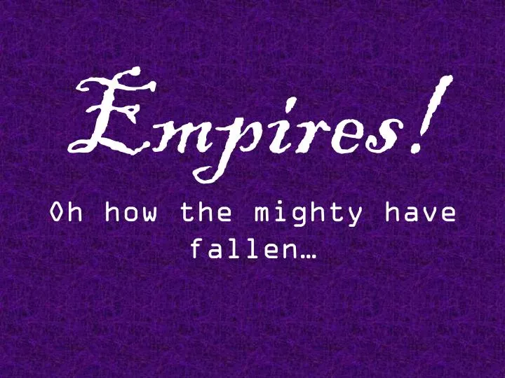 empires oh how the mighty have fallen