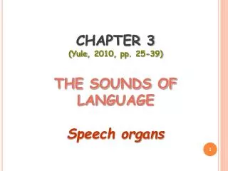 CHAPTER 3 ( Yule , 2010, pp . 25-39) THE SOUNDS OF LANGUAGE Speech organs