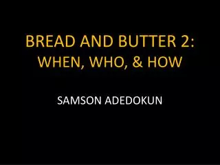 BREAD AND BUTTER 2: WHEN, WHO, &amp; HOW