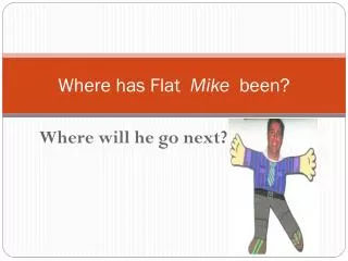 Where has Flat Mike been?