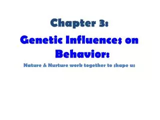 Chapter 3: Genetic Influences on Behavior: Nature &amp; Nurture work together to shape us